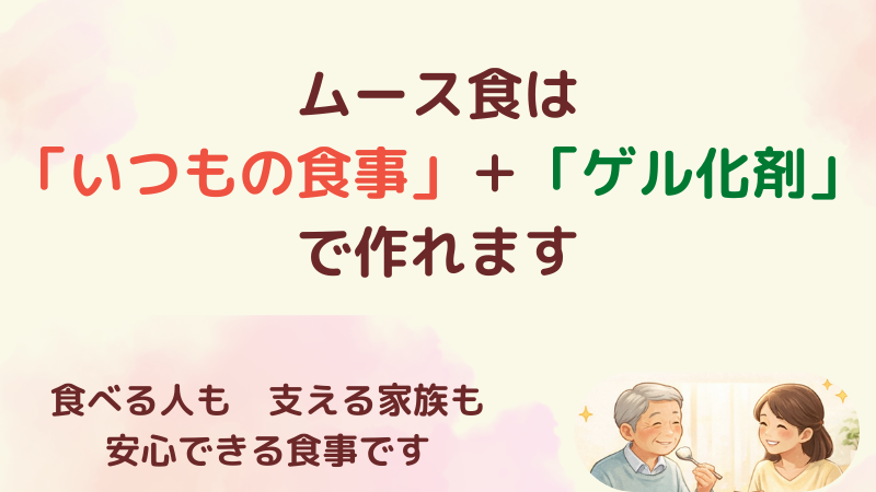 ムース食は「いつもの食事」＋「ゲル化剤」で作れます。ムース食は食べる人も支える家族も安心できる食事だと伝える画像。