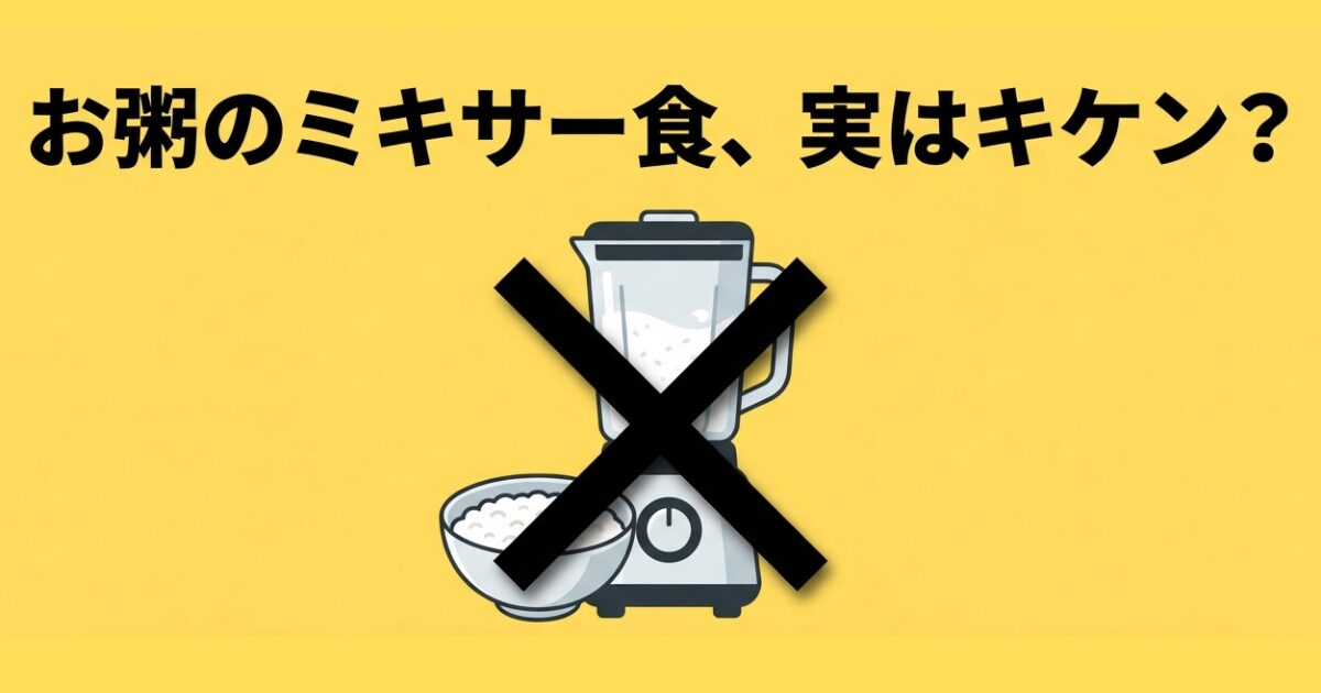 黄色い背景に、黒い文字で「お粥のミキサー食、実はキケン？」と大きく書かれたイラストです。 中央には、白いお粥が入った茶碗とミキサーのイラストがあり、その上に大きな黒い「×」印が重ねられています。 お粥をただミキサーにかけるだけでは、粘りが出てしまい危険であることを示唆する、注意喚起のアイキャッチ画像です。