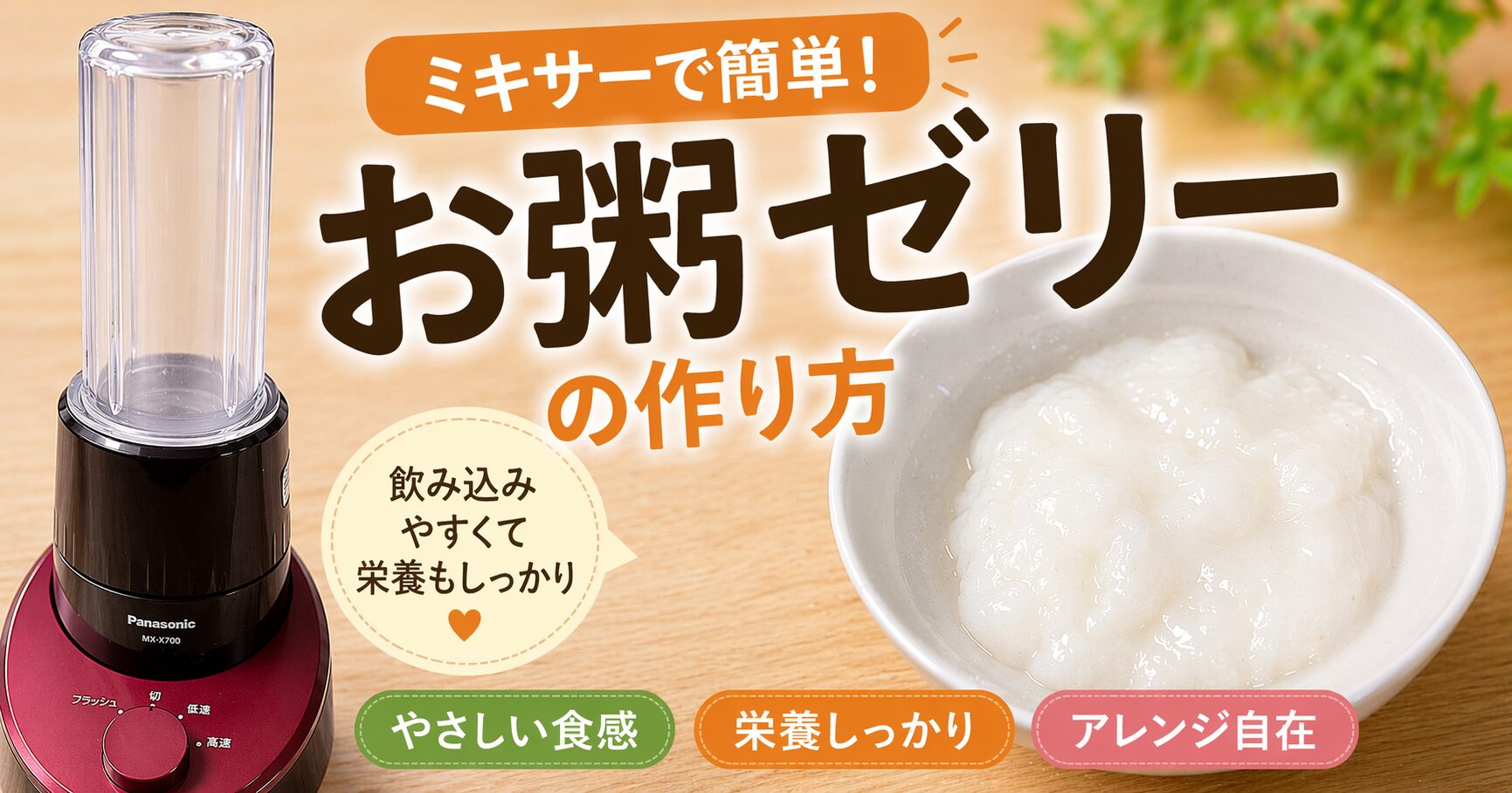 「ミキサーで簡単！お粥ゼリーの作り方」のアイキャッチ画像。左にPanasonicのミキサー、右に滑らかそうなお粥ゼリー。飲み込みやすく栄養もしっかり摂れるメリットを「やさしい食感」「栄養しっかり」「アレンジ自在」の3つのポイントで紹介。介護・嚥下食としての活用を伝えている。